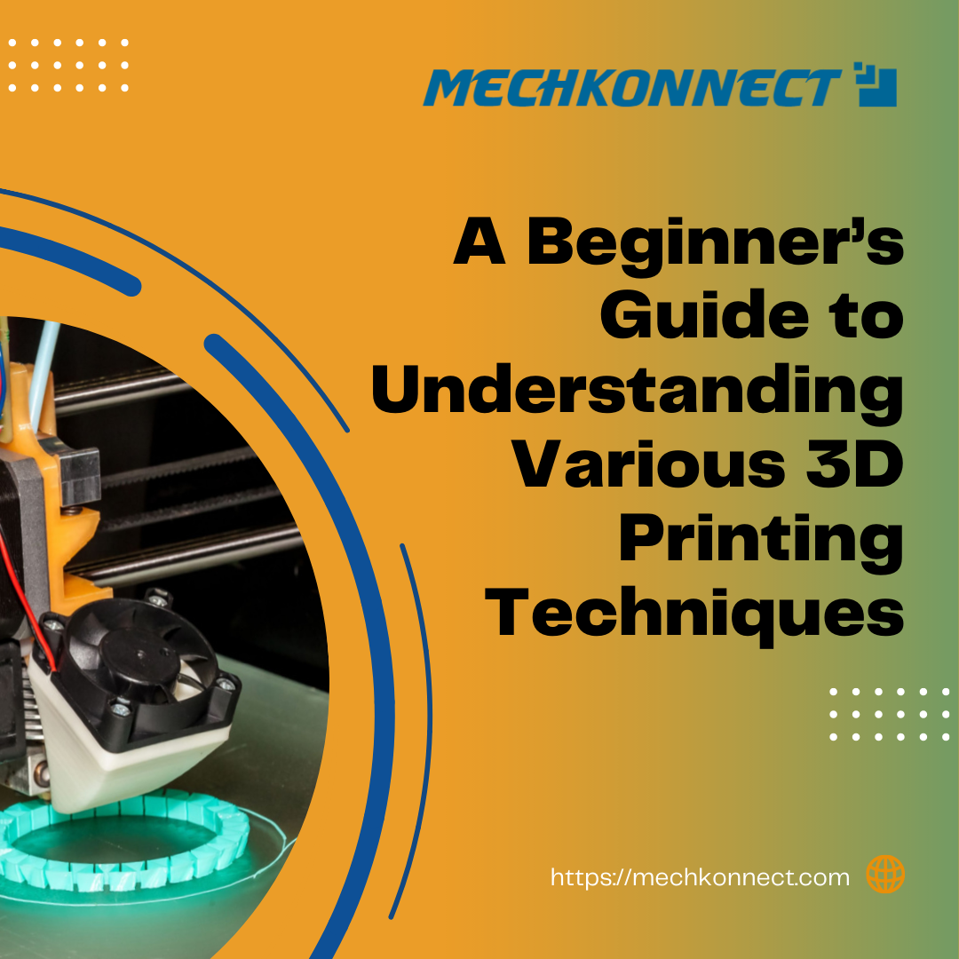 A Beginner’s Guide to Understanding Various 3D Printing Techniques - mechkonnect